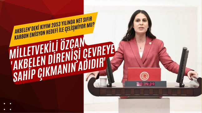 MİLLETVEKİLİ ÖZCAN 'AKBELEN DİRENİŞİ ÇEVREYE SAHİP ÇIKMANIN ADIDIR'